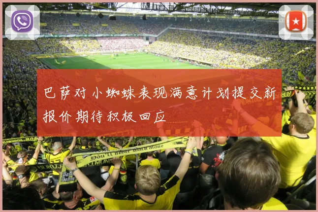 巴萨对小蜘蛛表现满意计划提交新报价期待积极回应