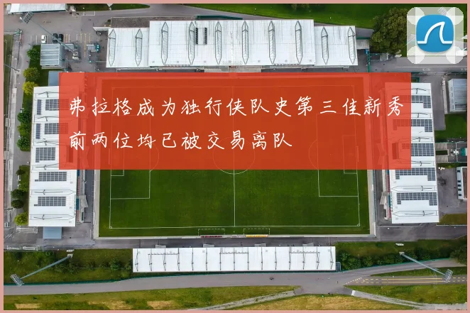 弗拉格成为独行侠队史第三佳新秀前两位均已被交易离队