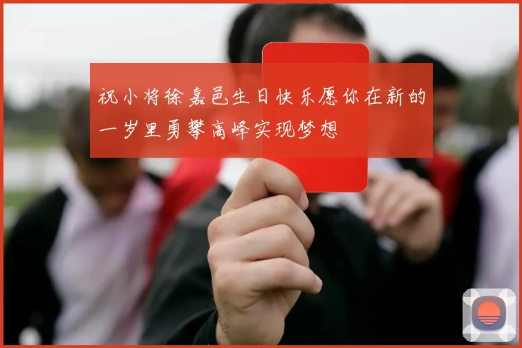 祝小将徐嘉邑生日快乐愿你在新的一岁里勇攀高峰实现梦想