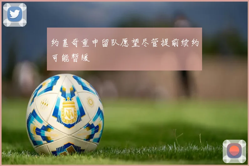 约基奇重申留队愿望尽管提前续约可能暂缓