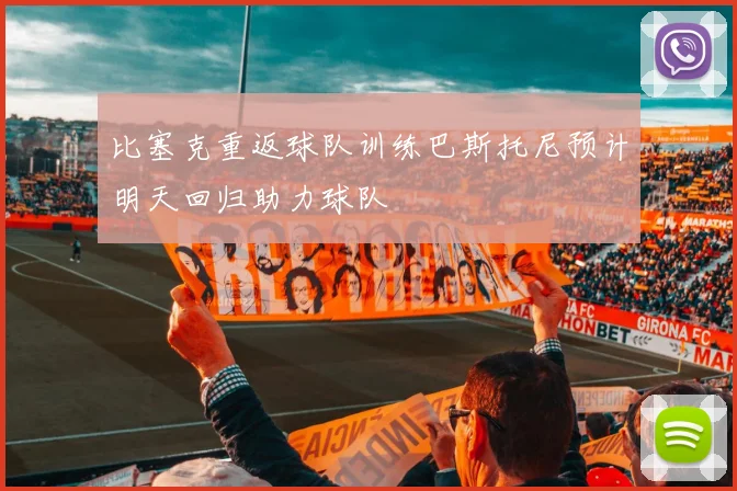 比塞克重返球队训练巴斯托尼预计明天回归助力球队