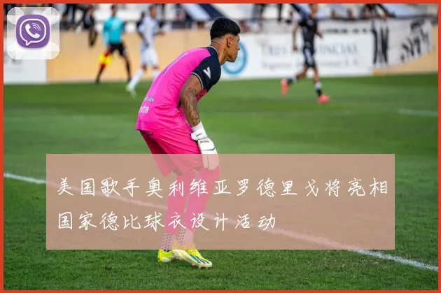 美国歌手奥利维亚罗德里戈将亮相国家德比球衣设计活动