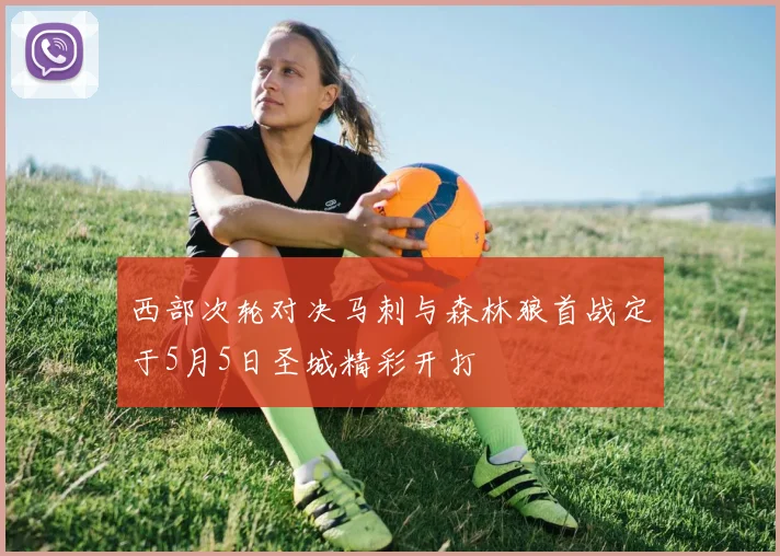 西部次轮对决马刺与森林狼首战定于5月5日圣城精彩开打