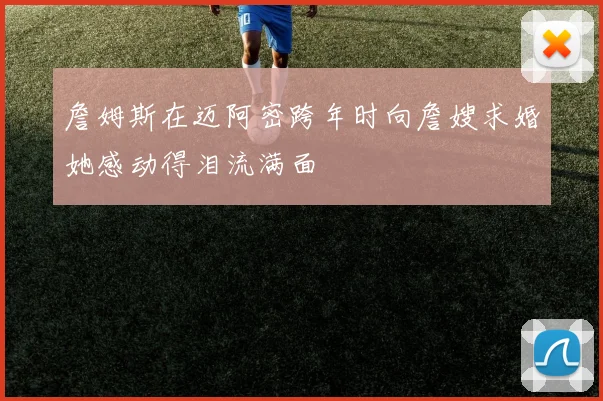 詹姆斯在迈阿密跨年时向詹嫂求婚她感动得泪流满面