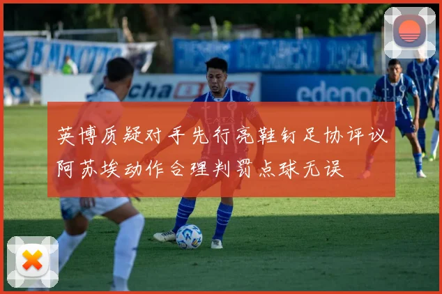 英博质疑对手先行亮鞋钉足协评议阿苏埃动作合理判罚点球无误