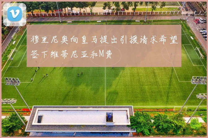 穆里尼奥向皇马提出引援请求希望签下维蒂尼亚和M费